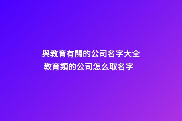 與教育有關的公司名字大全 教育類的公司怎么取名字-第1張-公司起名-玄機派